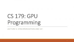 CS 179 GPU Programming LECTURE 5 SYNCHRONIZATION AND