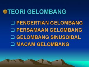 TEORI GELOMBANG q PENGERTIAN GELOMBANG q PERSAMAAN GELOMBANG