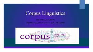 Corpus Linguistics MOHAMMAD ALIPOUR ISLAMIC AZAD UNIVERSITY AHVAZ