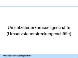 Umsatzsteuerkarussellgeschfte Umsatzsteuerstreckengeschfte Umsatzsteuerkarussellgeschfte 1 Grundlagen Umsatzsteuer Seit 1