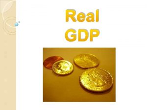 Real GDP Real GDP v The existence of