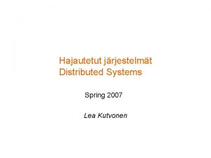 Hajautetut jrjestelmt Distributed Systems Spring 2007 Lea Kutvonen