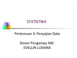 STATISTIKA Pertemuan 3 Penyajian Data Dosen Pengampu MK