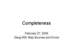 Completeness February 27 2006 Geog 458 Map Sources