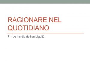 RAGIONARE NEL QUOTIDIANO 7 Le insidie dellambiguit Cerchiamo