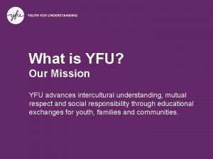 What is YFU Our Mission YFU advances intercultural