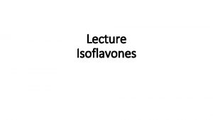 Lecture Isoflavones introduction Sources Mechanism of Action Estrogenic