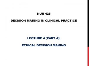 NUR 425 DECISION MAKING IN CLINICAL PRACTICE LECTURE