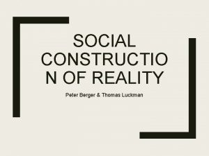 SOCIAL CONSTRUCTIO N OF REALITY Peter Berger Thomas