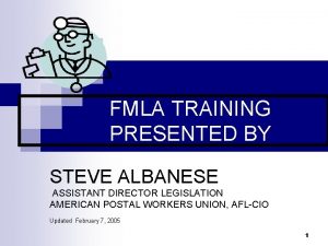 FMLA TRAINING PRESENTED BY STEVE ALBANESE ASSISTANT DIRECTOR