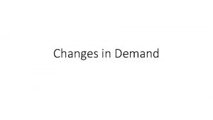 Changes in Demand Changes in Demand A demand