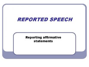 REPORTED SPEECH Reporting affirmative statements REPORTED SPEECH What