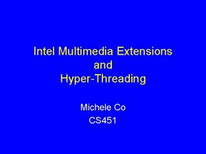 Intel Multimedia Extensions and HyperThreading Michele Co CS