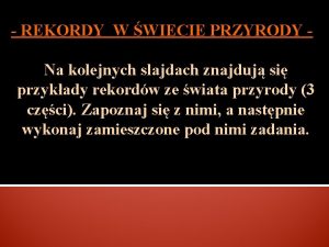 REKORDY W WIECIE PRZYRODY Na kolejnych slajdach znajduj