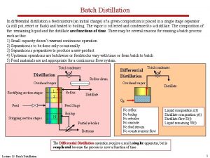 Batch Distillation In differential distillation a feed mixture