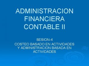 ADMINISTRACION FINANCIERA CONTABLE II SESION4 COSTEO BASADO EN