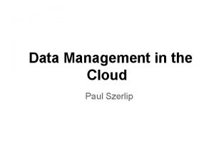 Data Management in the Cloud Paul Szerlip The