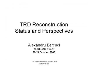 TRD Reconstruction Status and Perspectives Alexandru Bercuci ALICE