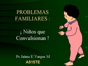 PROBLEMAS FAMILIARES Nios que Convulsionan Ps Jaime E