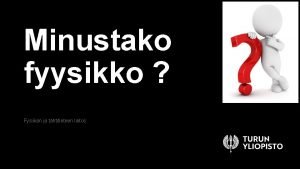 Minustako fyysikko Fysiikan ja thtitieteen laitos FYSIIKKA Maailma