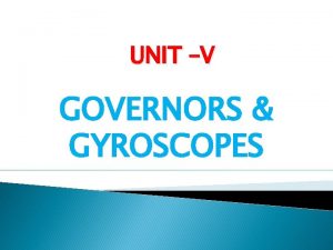 UNIT V GOVERNORS GYROSCOPES Syllabus Governors Types Centrifugal