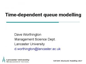 Timedependent queue modelling Dave Worthington Management Science Dept