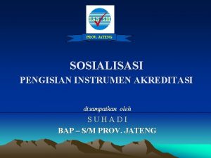 PROV JATENG SOSIALISASI PENGISIAN INSTRUMEN AKREDITASI disampaikan oleh