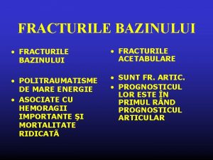 FRACTURILE BAZINULUI FRACTURILE BAZINULUI FRACTURILE ACETABULARE POLITRAUMATISME DE