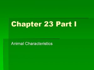 Chapter 23 Part I Animal Characteristics Animal Characteristics