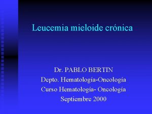 Leucemia mieloide crnica Dr PABLO BERTIN Depto HematologaOncologa