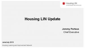 Housing LIN Update Jeremy Porteus Chief Executive JuneJuly