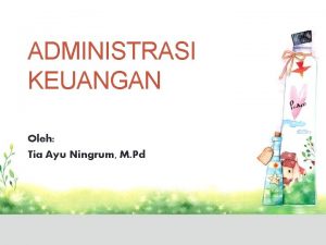 ADMINISTRASI KEUANGAN Oleh Tia Ayu Ningrum M Pd