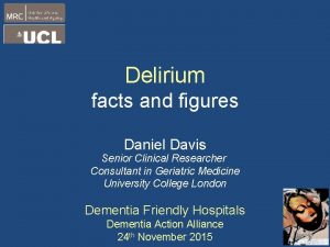 Delirium facts and figures Daniel Davis Senior Clinical