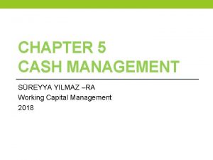 CHAPTER 5 CASH MANAGEMENT SREYYA YILMAZ RA Working