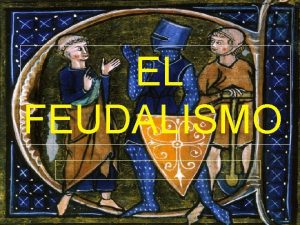 EL FEUDALISMO EL FEUDALISMO El feudalismo fue un
