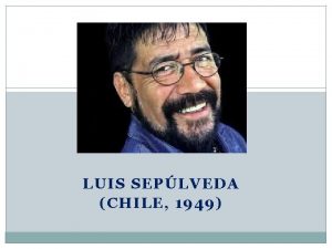 LUIS SEPLVEDA CHILE 1949 Algunos datos biogrficos Intelectual