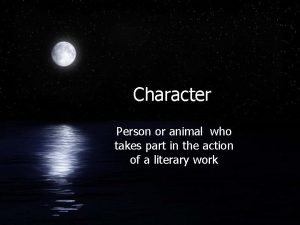 Character Person or animal who takes part in