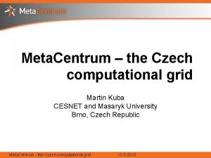 Meta Centrum the Czech computational grid Martin Kuba