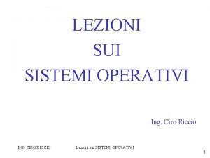 LEZIONI SUI SISTEMI OPERATIVI Ing Ciro Riccio ING