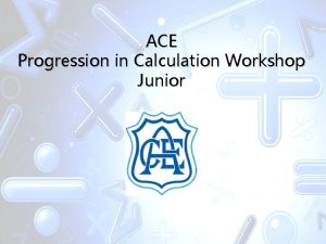 ACE Progression in Calculation Workshop Junior Aims To