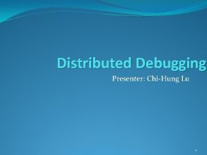 Distributed Debugging Presenter ChiHung Lu 1 Problems Distributed