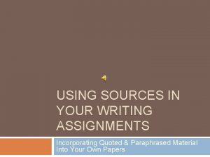 USING SOURCES IN YOUR WRITING ASSIGNMENTS Incorporating Quoted