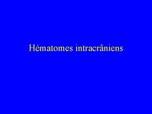 Hmatomes intracrniens Les hmatomes intracrniens posttraumatiques comprennent Hmatome