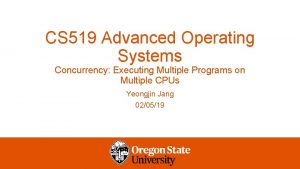 CS 519 Advanced Operating Systems Concurrency Executing Multiple