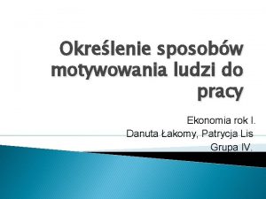 Okrelenie sposobw motywowania ludzi do pracy Ekonomia rok