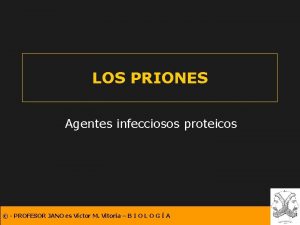 LOS PRIONES Agentes infecciosos proteicos PROFESOR JANO es