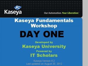 Kaseya Fundamentals Workshop DAY ONE Developed by Kaseya