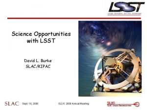 Science Opportunities with LSST David L Burke SLACKIPAC