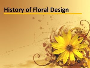 History of Floral Design Objectives To become familiar