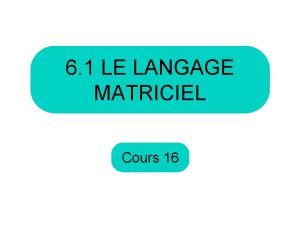 6 1 LE LANGAGE MATRICIEL Cours 16 Aujourdhui